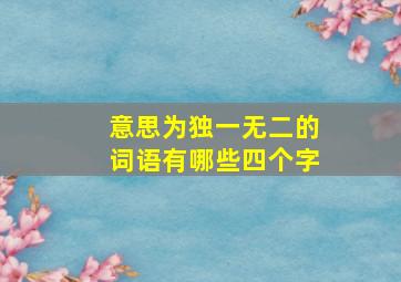 意思为独一无二的词语有哪些四个字