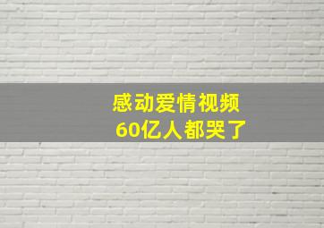 感动爱情视频60亿人都哭了