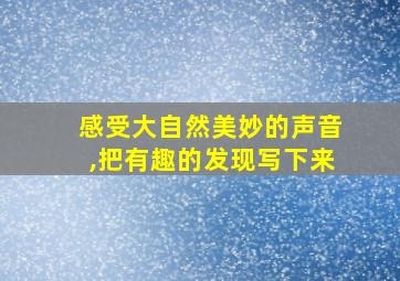 感受大自然美妙的声音,把有趣的发现写下来