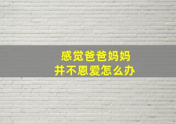 感觉爸爸妈妈并不恩爱怎么办