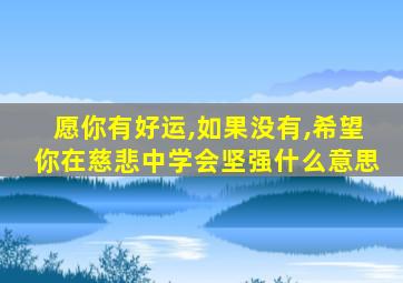 愿你有好运,如果没有,希望你在慈悲中学会坚强什么意思