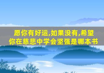 愿你有好运,如果没有,希望你在慈悲中学会坚强是哪本书