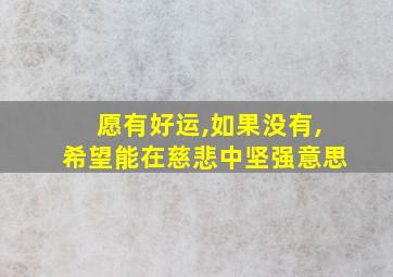 愿有好运,如果没有,希望能在慈悲中坚强意思