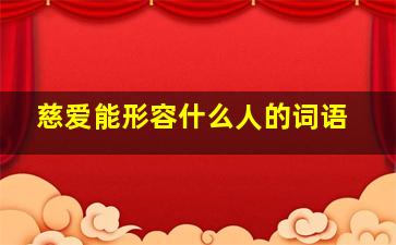 慈爱能形容什么人的词语