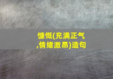 慷慨(充满正气,情绪激昂)造句