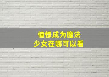 憧憬成为魔法少女在哪可以看