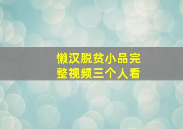 懒汉脱贫小品完整视频三个人看