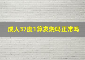 成人37度1算发烧吗正常吗