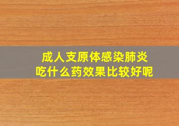 成人支原体感染肺炎吃什么药效果比较好呢