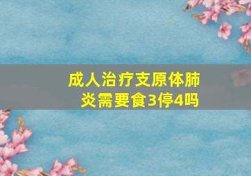 成人治疗支原体肺炎需要食3停4吗