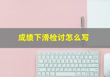 成绩下滑检讨怎么写