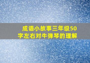 成语小故事三年级50字左右对牛弹琴的理解