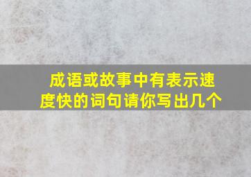 成语或故事中有表示速度快的词句请你写出几个