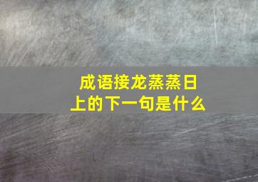 成语接龙蒸蒸日上的下一句是什么