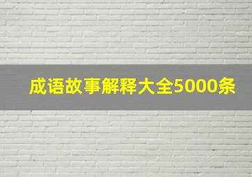 成语故事解释大全5000条