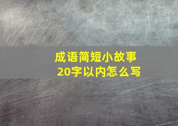 成语简短小故事20字以内怎么写