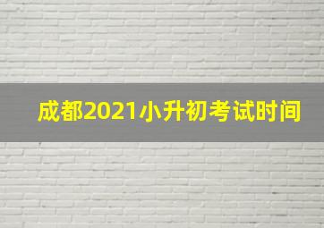 成都2021小升初考试时间