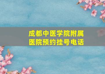 成都中医学院附属医院预约挂号电话