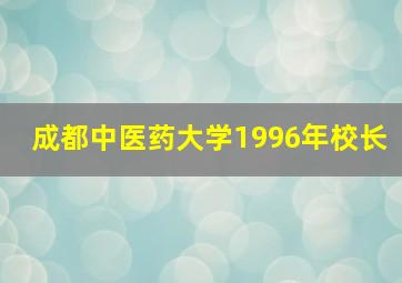 成都中医药大学1996年校长