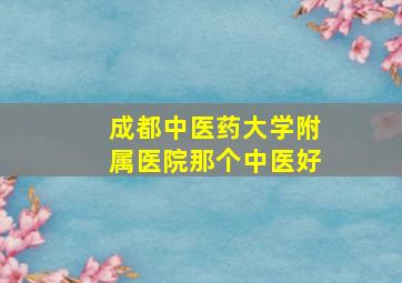 成都中医药大学附属医院那个中医好