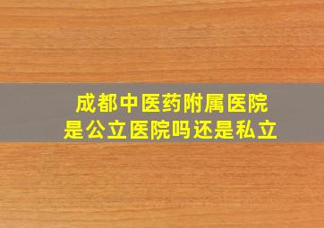 成都中医药附属医院是公立医院吗还是私立