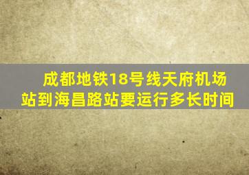 成都地铁18号线天府机场站到海昌路站要运行多长时间