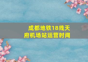 成都地铁18线天府机场站运营时间