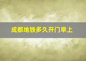 成都地铁多久开门早上