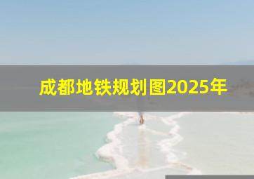 成都地铁规划图2025年