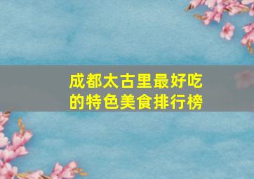 成都太古里最好吃的特色美食排行榜