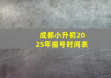 成都小升初2025年摇号时间表