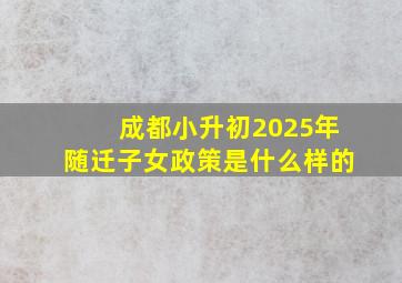 成都小升初2025年随迁子女政策是什么样的