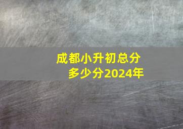 成都小升初总分多少分2024年