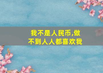 我不是人民币,做不到人人都喜欢我