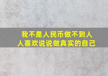 我不是人民币做不到人人喜欢说说做真实的自己