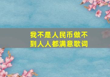 我不是人民币做不到人人都满意歌词