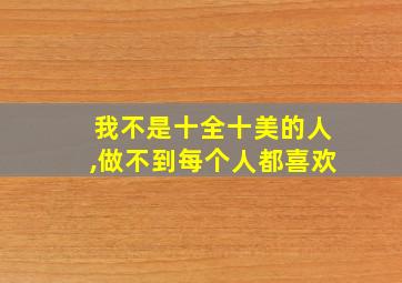 我不是十全十美的人,做不到每个人都喜欢