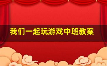 我们一起玩游戏中班教案