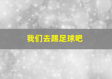 我们去踢足球吧