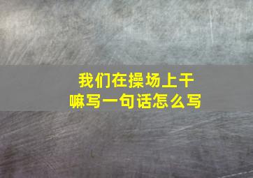 我们在操场上干嘛写一句话怎么写