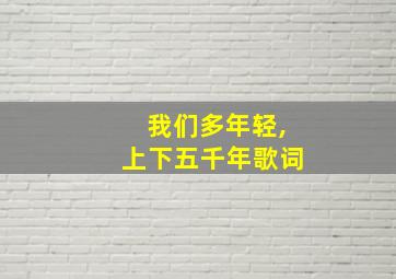 我们多年轻,上下五千年歌词