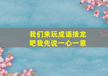 我们来玩成语接龙吧我先说一心一意