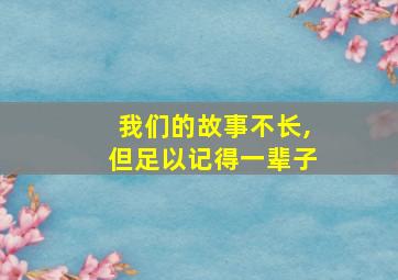 我们的故事不长,但足以记得一辈子