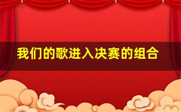 我们的歌进入决赛的组合