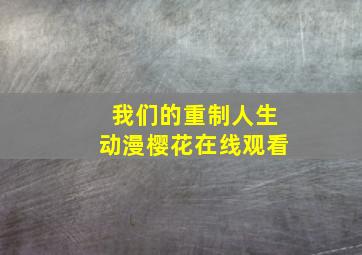 我们的重制人生动漫樱花在线观看