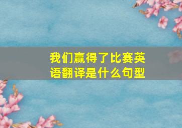 我们赢得了比赛英语翻译是什么句型