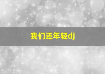 我们还年轻dj