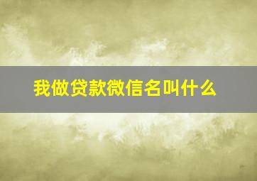 我做贷款微信名叫什么