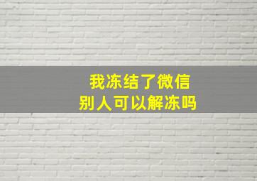 我冻结了微信别人可以解冻吗