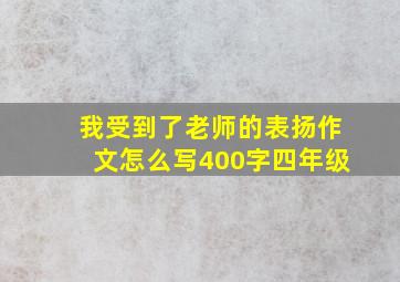 我受到了老师的表扬作文怎么写400字四年级